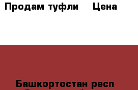 Продам туфли  › Цена ­ 3 000 - Башкортостан респ. Одежда, обувь и аксессуары » Женская одежда и обувь   . Башкортостан респ.